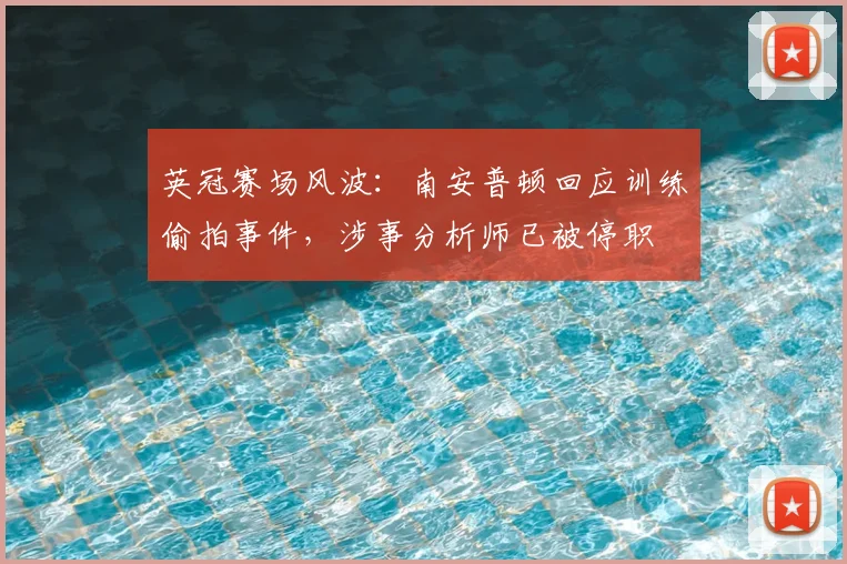 英冠赛场风波:南安普顿回应训练偷拍事件,涉事分析师已被停职
