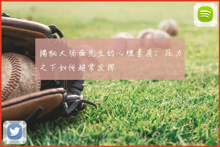 揭秘大场面先生的心理素质：压力之下如何超常发挥