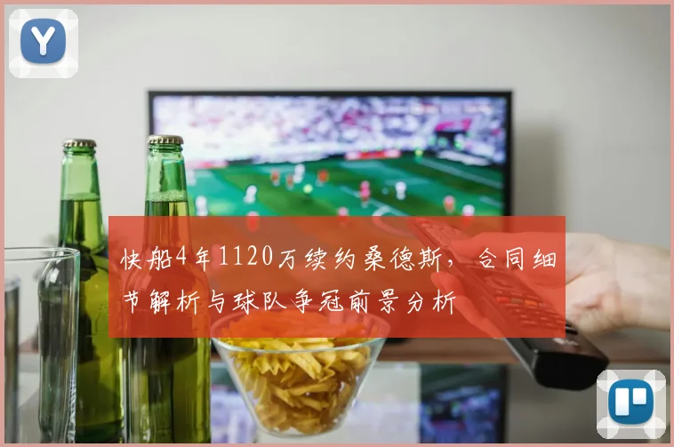 快船4年1120万续约桑德斯，合同细节解析与球队争冠前景分析